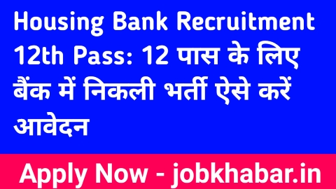 Housing Bank Recruitment 12th Pass: 12 पास के लिए बैंक में निकली भर्ती ऐसे करें आवेदन